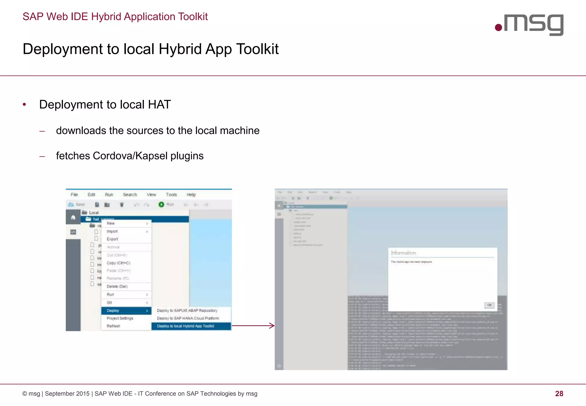 SAP Web IDE Hybrid Application Toolkit
Deployment to local Hybrid App Toolkit
© msg | September 2015 | SAP Web IDE - IT Conference on SAP Technologies by msg 28
• Deployment to local HAT
 downloads the sources to the local machine
 fetches Cordova/Kapsel plugins
 
