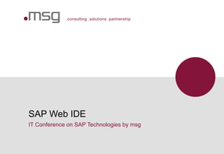 .consulting .solutions .partnership
SAP Web IDE
IT Conference on SAP Technologies by msg
 