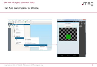 SAP Web IDE Hybrid Application Toolkit
Run App on Emulator or Device
© msg | September 2015 | SAP Web IDE - IT Conference on SAP Technologies by msg 29
 