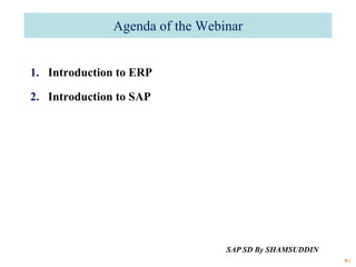 Agenda of the Webinar
1. Introduction to ERP
2. Introduction to SAP
1
SAP SD By SHAMSUDDIN
 