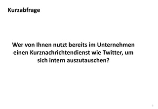 9
Wer von Ihnen nutzt bereits im Unternehmen
einen Kurznachrichtendienst wie Twitter, um
sich intern auszutauschen?
Kurzabfrage
 