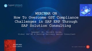 www.cygnet-infotech.com
Presented By : Ryan Shadow
www.cygnet-infotech.com
WEBINAR ON
How To Overcome GST Compliance
Challenges in SAP ERP Through
SAP Solution Consulting
Speaker: Mr. Sainath Gorde,
Global SAP BD & Service Delivery Senior Consultant
8/10/2020
WE EMPOWER
OUR CLIENTS www.cygnet-infotech.com
 
