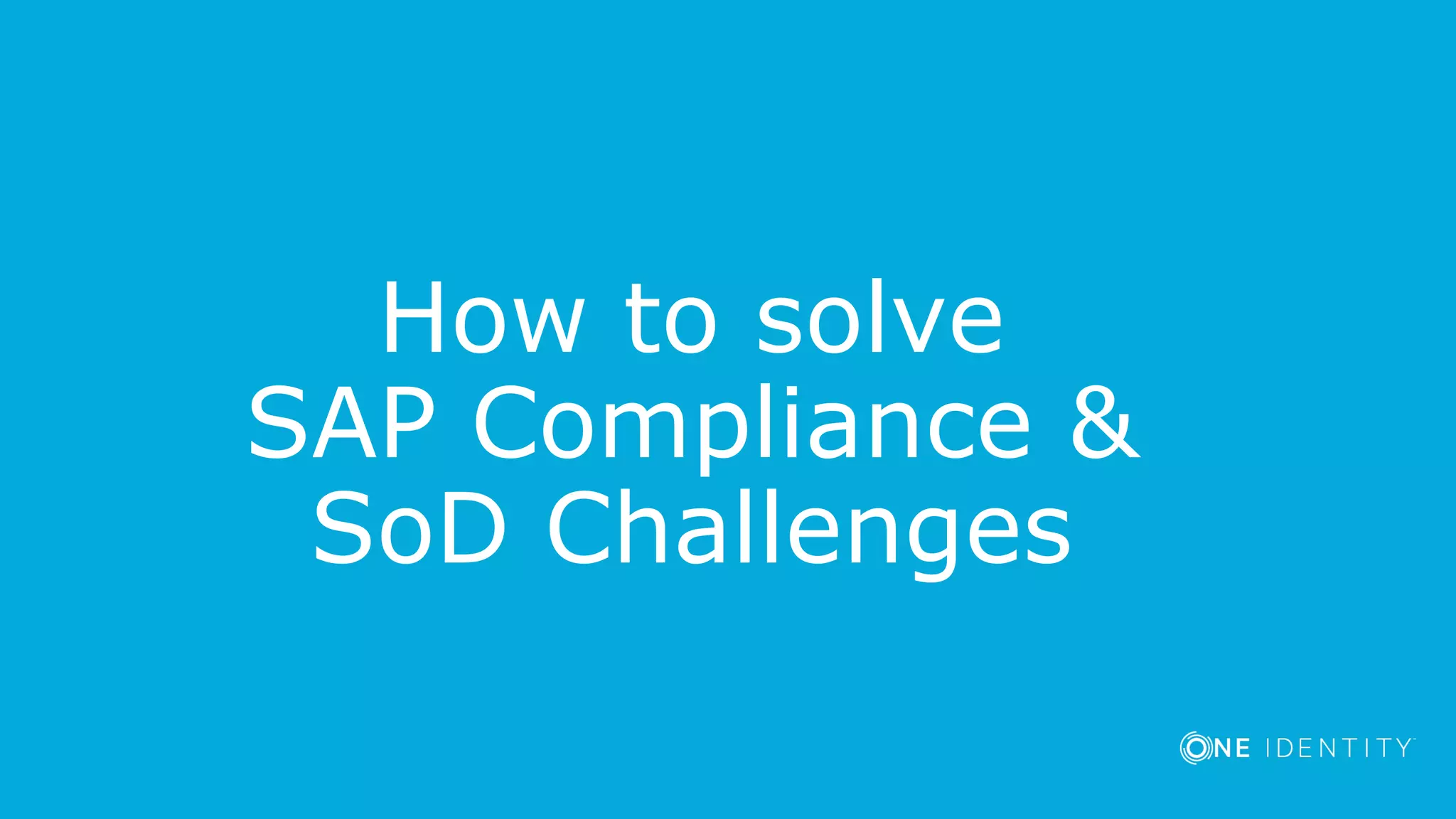 How to solve
SAP Compliance &
SoD Challenges
 