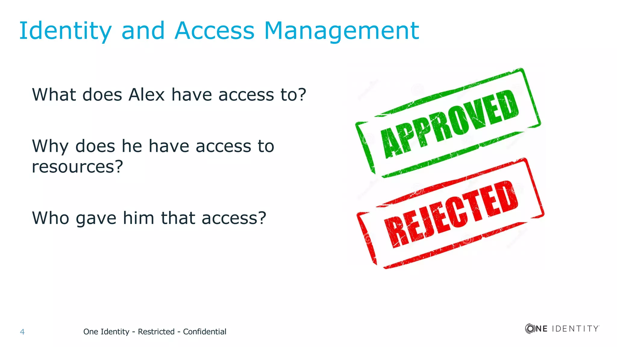 One Identity - Restricted - Confidential4
Identity and Access Management
What does Alex have access to?
Why does he have access to
resources?
Who gave him that access?
 