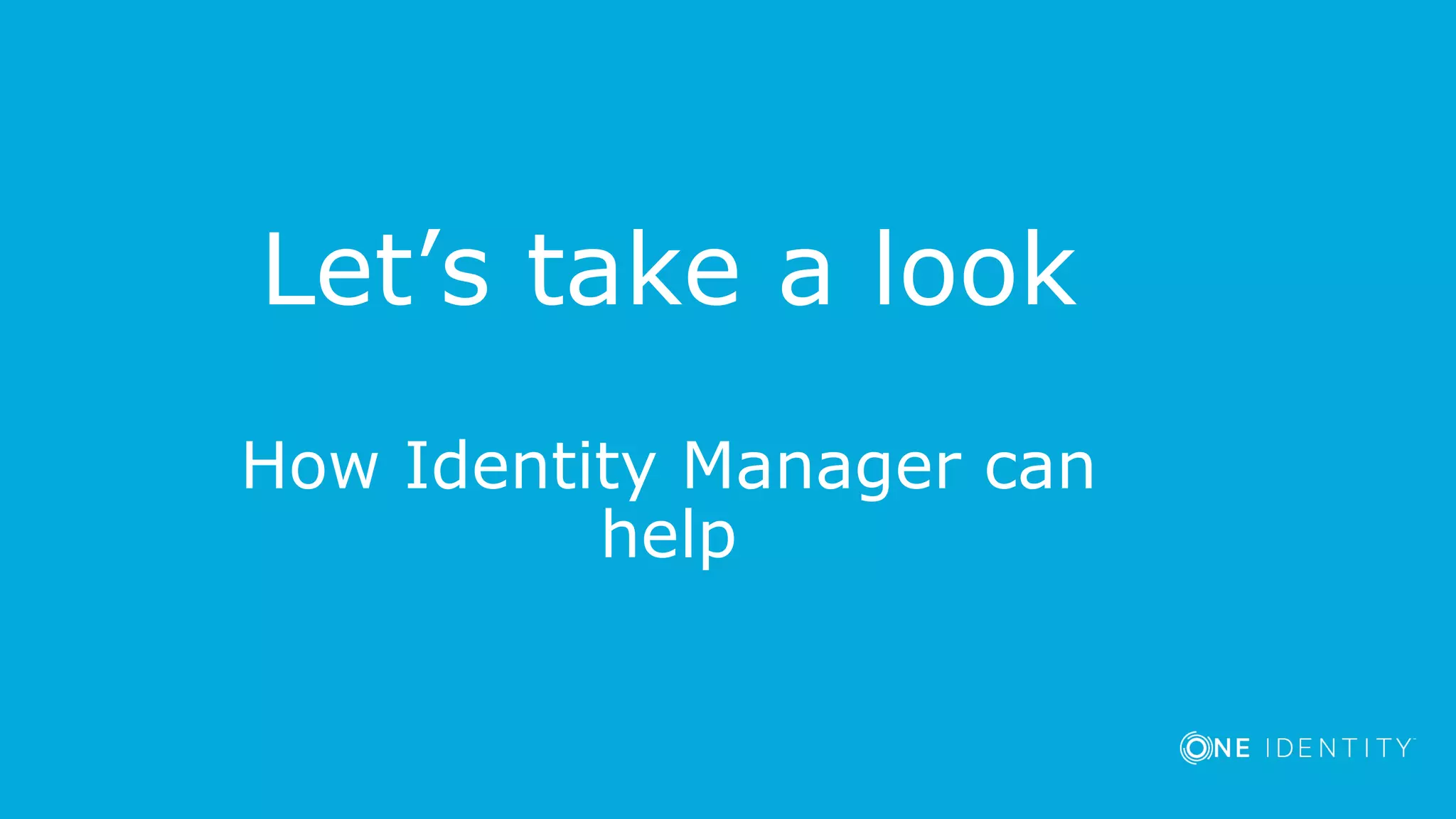 Let’s take a look
How Identity Manager can
help
 