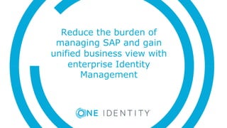 Reduce the burden of
managing SAP and gain
unified business view with
enterprise Identity
Management
 