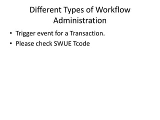 Different Types of Workflow
Administration
• Trigger event for a Transaction.
• Please check SWUE Tcode
 