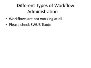 Different Types of Workflow
Administration
• Workflows are not working at all
• Please check SWU3 Tcode
 