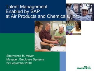 Talent ManagementEnabled by SAPat Air Products and Chemicals, Inc. Sherryanne H. Meyer Manager, Employee Systems 22 September 2010 