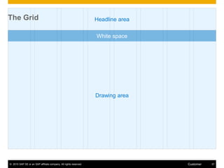 © 2015 SAP SE or an SAP affiliate company. All rights reserved. 37Customer
Headline area
Drawing area
White space
The Grid
 