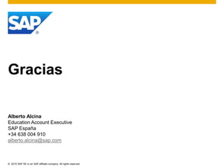 © 2015 SAP SE or an SAP affiliate company. All rights reserved.
Gracias
Alberto Alcina
Education Account Executive
SAP España
+34 638 004 910
alberto.alcina@sap.com
 
