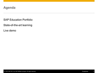 © 2015 SAP SE or an SAP affiliate company. All rights reserved. 2Customer
Agenda
SAP Education Portfolio
State-of-the-art learning
Live demo
 