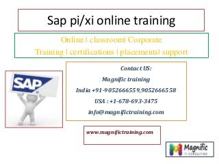 Sap pi/xi online training
Online | classroom| Corporate
Training | certifications | placements| support
Online | Contact US:
Magnific training
India +91-9052666559,9052666558
USA : +1-678-693-3475
info@magnifictraining.com
www.magnifictraining.com
 