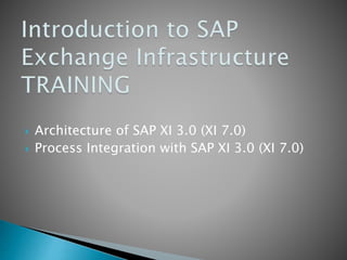  Architecture of SAP XI 3.0 (XI 7.0)
 Process Integration with SAP XI 3.0 (XI 7.0)
 