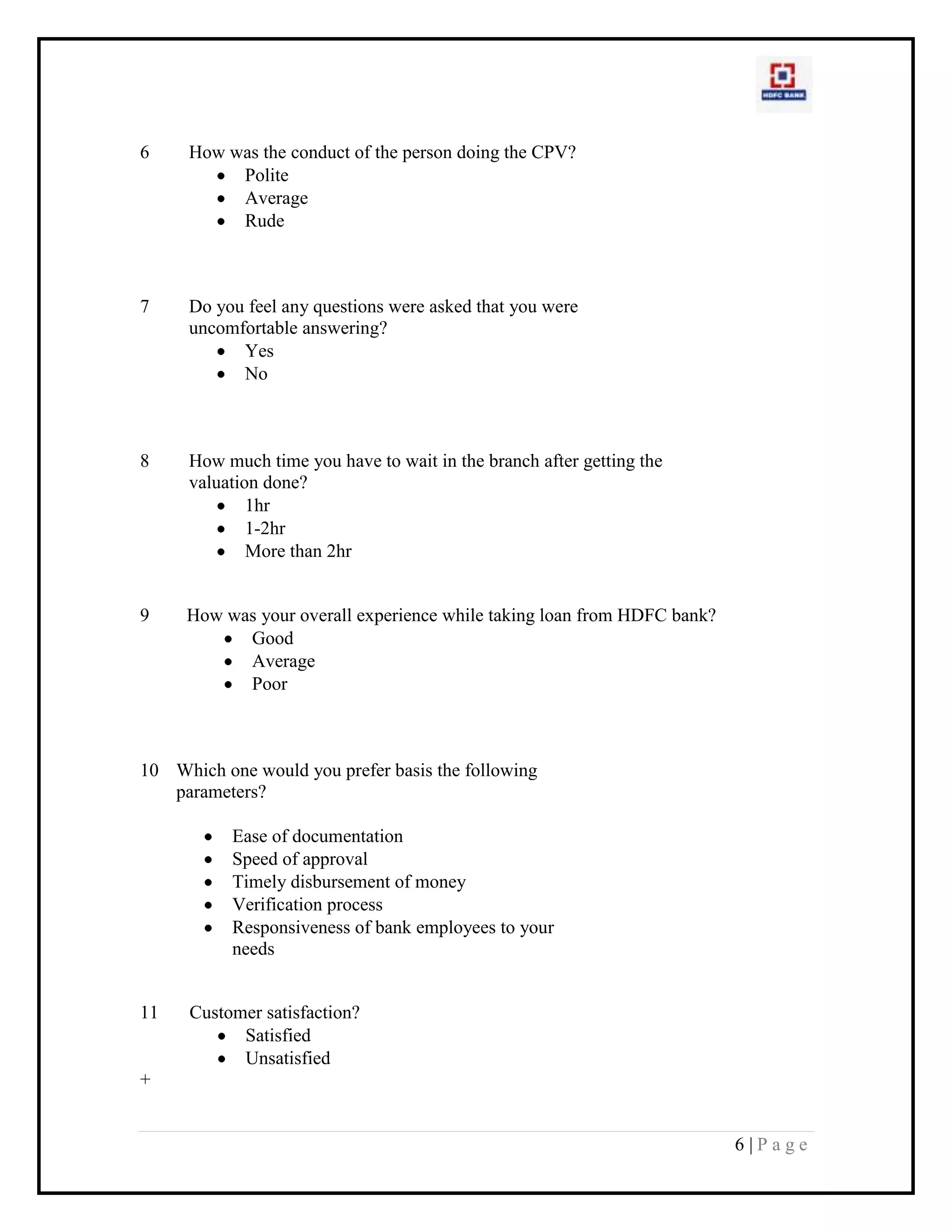 10Which one would you prefer basis the following parameters?Ease of documentationSpeed of approvalTimely disbursement of moneyVerification processResponsiveness of bank employees to your needs+<br />11Customer satisfaction?SatisfiedUnsatisfied