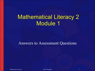 Mathematical Literacy 2
                   Module 1


              Answers to Assessment Questions




Mathematical Literacy      Future Managers      1
 