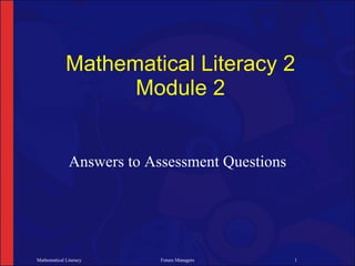 Mathematical Literacy 2
                   Module 2


              Answers to Assessment Questions




Mathematical Literacy      Future Managers      1
 