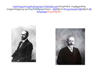 საქართველოს დემოკრატიული რესპუბლიკის მთავრობის თავმჯდომარე
თავდაპირველად იყო ნოე რამიშვილი ხოლო 1918 წლის 24 ივლისიდან 1921 წლის 18
მარტამდე ნოე ჟორდანია
 