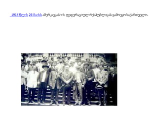 1918 წლის 26 მაისს ამერკავკასიის ფედერაციულ რესპუბლიკას გამოეყო საქართველო.
 