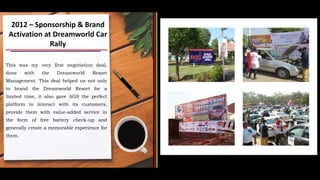 This was my very first negotiation deal,
done with the Dreamworld Resort
Management. This deal helped us not only
to brand...
