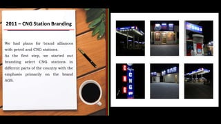 We had plans for brand alliances
with petrol and CNG stations.
As the first step, we started out
branding select CNG stati...