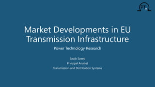 Market Developments in EU
Transmission Infrastructure
Power Technology Research
Saqib Saeed
Principal Analyst
Transmission and Distribution Systems
 