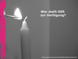 Wer stellt OER 
zur Verfügung? 
http://www.flickr.com/photos/22865921@N07/2538313974 
 
