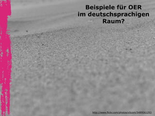 Beispiele für OER 
im deutschsprachigen 
Raum? 
http://www.flickr.com/photos/o5com/5489061293 
 