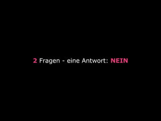 2 Fragen - eine Antwort: NEIN 
 