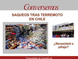   ¿Necesidad o pillaje? Conversemos Comunidades de Aprendizaje SAQUEOS TRAS TERREMOTO  EN CHILE  