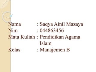 Nama : Saqya Ainil Mazaya
Nim : 044863456
Mata Kuliah : Pendidikan Agama
Islam
Kelas : Manajemen B
 