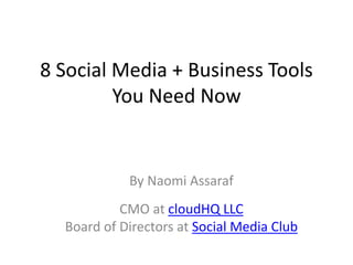 8  Social  Media  +  Business  Tools  
You  Need  Now
By  Naomi  Assaraf 
 
CMO  at  cloudHQ  LLC  
Board  of  Directors  at  Social  Media  Club
 