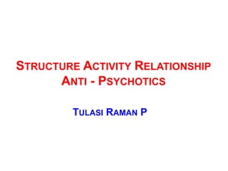 STRUCTURE ACTIVITY RELATIONSHIP
      ANTI - PSYCHOTICS

         TULASI RAMAN P
 