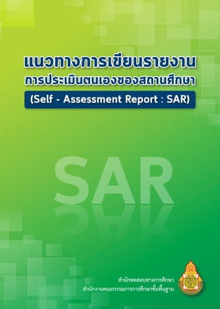 ส�ำนักทดสอบทำงกำรศึกษำ
ส�ำนักงำนคณะกรรมกำรกำรศึกษำขั้นพื้นฐำน
แนวทางการเขียนรายงาน
การประเมินตนเองของสถานศึกษา
(Self - Assessment Report : SAR)
 