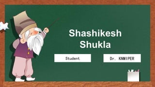 Shashikesh
Shukla
Student Dr. KNMIPER
 