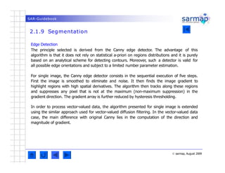SAR-Guidebook
2.1.9 Segmentation
© sarmap, August 2009
Edge Detection
The principle selected is derived from the Canny edg...