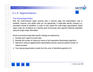 SAR-Guidebook
2.1.9 Segmentation
© sarmap, August 2009
Time Varying Segmentation
After the multi-temporal region growing s...
