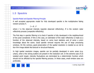 SAR-Guidebook
1.5 Speckle
© sarmap, August 2009
Speckle Model and Speckle Filtering Principle
A well accepted appropriate ...