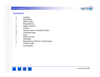 SAR-Guidebook
Symbols
© sarmap, August 2009
A
o
c

fD
I
Pd
Pt
P
L

o


Amplitude
Beta Nought
Speed of Light
Phase Di...