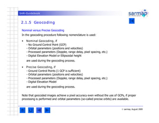 SAR-Guidebook
2.1.5 Geocoding
© sarmap, August 2009
Nominal versus Precise Geocoding
In the geocoding procedure following ...