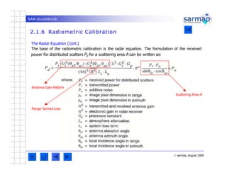 SAR-Guidebook
2.1.6 Radiometric Calibration
The Radar Equation (cont.)
The base of the radiometric calibration is the rada...