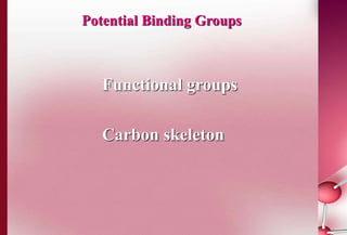 Potential Binding Groups 
Functional groups 
Carbon skeleton 
 