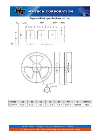 9F.,No.179,Sec.1,Datong Rd.,Xizhi City, Taipei County 221, Taiwan(R.O.C.)
TEL:886-2-2649-7222 ● FAX:886-2-8692-1639 ● e-mail:alan_lee@ht-tech.com.tw
- 8 -
Tape and Reel specifications (Unit：mm)
Series A0 B0 C0 D0 E0 K0 t Pcs/Reel
SAR07030 7.2±0.1 7.5±0.1 12±0.1 7.5±0.1 16±0.3 3.6±0.15 0.35±0.05 1500
 