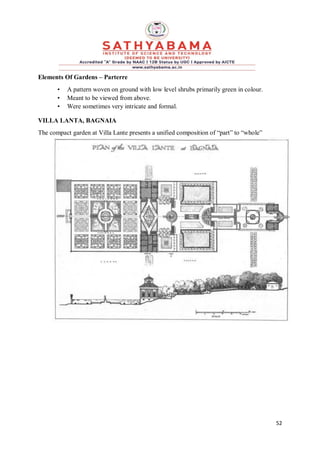 52
Elements Of Gardens – Parterre
• A pattern woven on ground with low level shrubs primarily green in colour.
• Meant to be viewed from above.
• Were sometimes very intricate and formal.
VILLA LANTA, BAGNAIA
The compact garden at Villa Lante presents a unified composition of “part” to “whole”
 