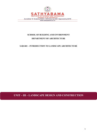 1
SCHOOL OF BUILDING AND ENVIRONMENT
DEPARTMENT OF ARCHITECTURE
SAR1401 – INTRODUCTION TO LANDSCAPE ARCHITECTURE
UNIT – III – LANDSCAPE DESIGN AND CONSTRUCTION
 