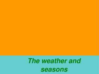 The weather and 
 
        seasons
           
 
