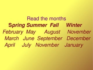 Read the months
  Spring Summer  Fall     Winter   
February  May      August     November
 March   June  September   Dece...