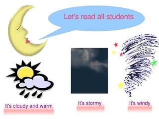 Let's read all students




                           It's stormy      It's windy
It's cloudy and warm
                  ...