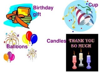 Cup
               Birthday 
               gift




                    Candles
    Balloons



                      
 