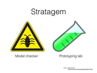 Stratagem
Model checker
Photo: FastJack/Flickr 
" http://www.ﬂickr.com/photos/fastjack/282707058/
Prototyping lab
 